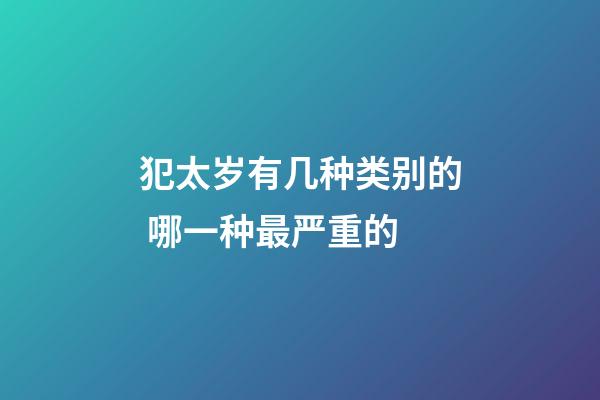 犯太岁有几种类别的 哪一种最严重的